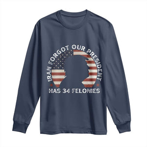 Iran Forgot Our President Has 34 Felonies Long Sleeve Shirt Funny Political Satire Patriotic TS02 Navy Print Your Wear