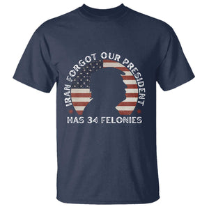 Iran Forgot Our President Has 34 Felonies T Shirt Funny Political Satire Patriotic TS02 Navy Print Your Wear