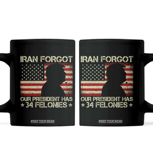 Iran Forgot Our President Has 34 Felonies Coffee Mug Funny Political Satire Patriotic Flag TS02 Black Print Your Wear