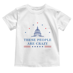 These People Are Crazy Capitol Political Humor Toddler T Shirt Funny Government Politics TS02 White Print Your Wear
