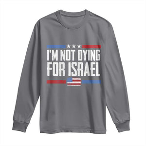 I’m Not Dying For Israel America First Political Statement Long Sleeve Shirt Red White Blue Patriotic Military Protest TS02 Charcoal Print Your Wear