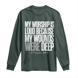 Psalm 147 3 Inspirational Christian Faith Long Sleeve Shirt My Worship Is Loud Because My Wounds Were Deep TS02 Dark Forest Green Print Your Wear