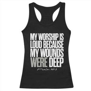 Psalm 147 3 Inspirational Christian Faith Racerback Tank Top My Worship Is Loud Because My Wounds Were Deep TS02 Black Print Your Wear