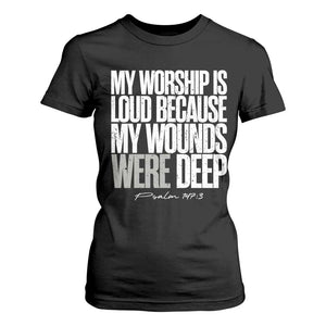 Psalm 147 3 Inspirational Christian Faith T Shirt For Women My Worship Is Loud Because My Wounds Were Deep TS02 Black Print Your Wear