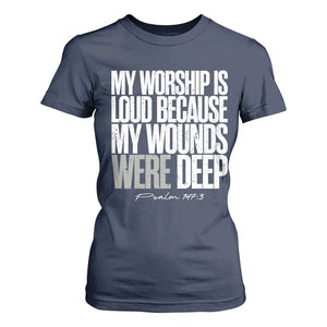 Psalm 147 3 Inspirational Christian Faith T Shirt For Women My Worship Is Loud Because My Wounds Were Deep TS02 Navy Print Your Wear