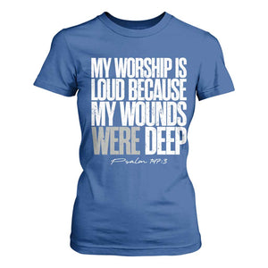 Psalm 147 3 Inspirational Christian Faith T Shirt For Women My Worship Is Loud Because My Wounds Were Deep TS02 Royal Blue Print Your Wear