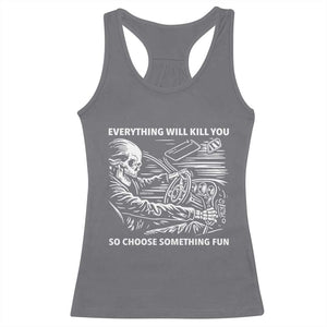 Funny Skeleton Driver Dark Humor Racerback Tank Top Everything Will Kill You So Choose Something Fun TS02 Charcoal Print Your Wear