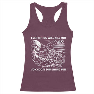 Funny Skeleton Driver Dark Humor Racerback Tank Top Everything Will Kill You So Choose Something Fun TS02 Maroon Print Your Wear