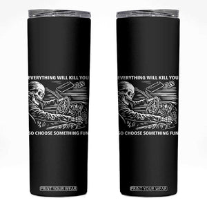 Funny Skeleton Driver Dark Humor Skinny Tumbler Everything Will Kill You So Choose Something Fun TS02 Black Print Your Wear