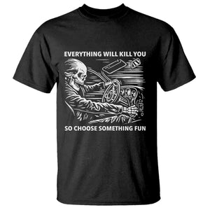 Funny Skeleton Driver Dark Humor T Shirt Everything Will Kill You So Choose Something Fun TS02 Black Print Your Wear
