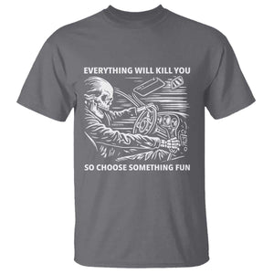 Funny Skeleton Driver Dark Humor T Shirt Everything Will Kill You So Choose Something Fun TS02 Charcoal Print Your Wear
