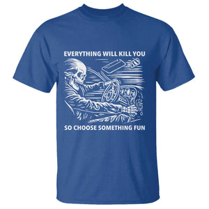 Funny Skeleton Driver Dark Humor T Shirt Everything Will Kill You So Choose Something Fun TS02 Royal Blue Print Your Wear