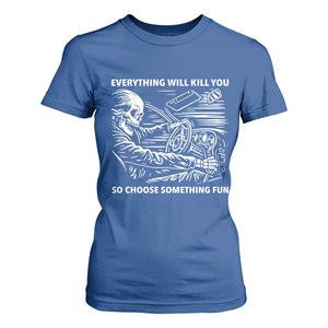 Funny Skeleton Driver Dark Humor T Shirt For Women Everything Will Kill You So Choose Something Fun TS02 Royal Blue Print Your Wear