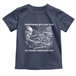 Funny Skeleton Driver Dark Humor Toddler T Shirt Everything Will Kill You So Choose Something Fun TS02 Navy Print Your Wear