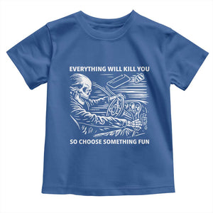Funny Skeleton Driver Dark Humor Toddler T Shirt Everything Will Kill You So Choose Something Fun TS02 Royal Blue Print Your Wear