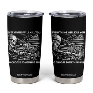 Funny Skeleton Driver Dark Humor Tumbler Cup Everything Will Kill You So Choose Something Fun TS02 Black Print Your Wear