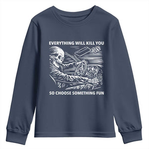 Funny Skeleton Driver Dark Humor Youth Sweatshirt Everything Will Kill You So Choose Something Fun TS02 Navy Print Your Wear