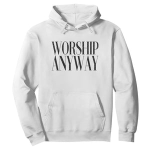 Worship Anyway Inspirational Christian Faith Statement Hoodie TS02 White Print Your Wear