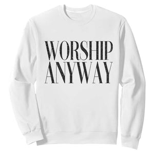 Worship Anyway Inspirational Christian Faith Statement Sweatshirt TS02 White Print Your Wear