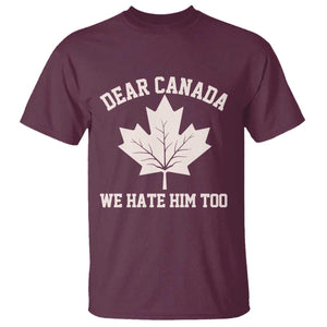Dear Canada We Hate Him Too T Shirt Political 2025 Protest TS02 Maroon Print Your Wear