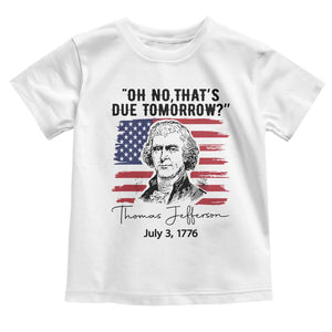 Thomas Jefferson July 3 1776 Historical Meme Toddler T Shirt Oh No That is Due Tomorrow TS02 White Print Your Wear