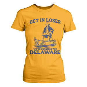 Get In Loser We are Crossing The Delaware T Shirt For Women Funny George Washington Nautical Humor Graphic TS02 Gold Print Your Wear