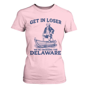 Get In Loser We are Crossing The Delaware T Shirt For Women Funny George Washington Nautical Humor Graphic TS02 Light Pink Print Your Wear
