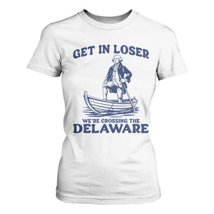 Get In Loser We are Crossing The Delaware T Shirt For Women Funny George Washington Nautical Humor Graphic TS02 White Print Your Wear