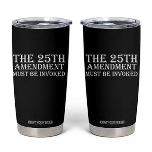 The 25th Amendment Must Be Invoked Tumbler Cup Bold Typography Statement Patriotic Political Satire TS02 Black Print Your Wear
