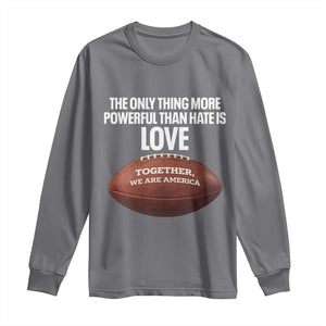 The Only Thing More Powerful Than Hate Is Love Long Sleeve Shirt Together We Are America Football Bunny Inspirational Quote TS02 Charcoal Print Your Wear