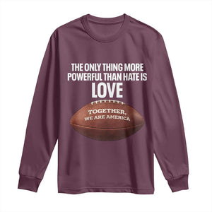 The Only Thing More Powerful Than Hate Is Love Long Sleeve Shirt Together We Are America Football Bunny Inspirational Quote TS02 Maroon Print Your Wear