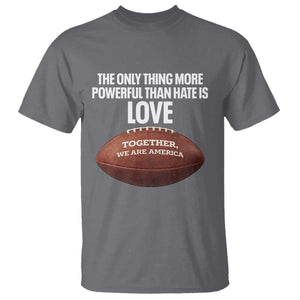 The Only Thing More Powerful Than Hate Is Love T Shirt Together We Are America Football Bunny Inspirational Quote TS02 Charcoal Print Your Wear