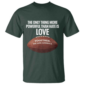 The Only Thing More Powerful Than Hate Is Love T Shirt Together We Are America Football Bunny Inspirational Quote TS02 Dark Forest Green Print Your Wear