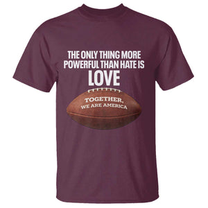 The Only Thing More Powerful Than Hate Is Love T Shirt Together We Are America Football Bunny Inspirational Quote TS02 Maroon Print Your Wear