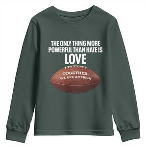 The Only Thing More Powerful Than Hate Is Love Youth Sweatshirt Together We Are America Football Bunny Inspirational Quote TS02 Dark Forest Green Print Your Wear
