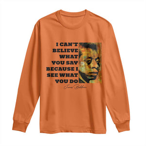 Inspiring James Baldwin Civil Rights Quote Portrait Long Sleeve Shirt I Cant Believe What You Say Because I See What You Do