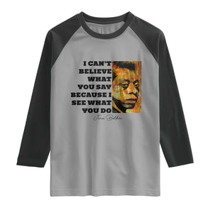 Inspiring James Baldwin Civil Rights Quote Portrait Raglan Shirt I Cant Believe What You Say Because I See What You Do