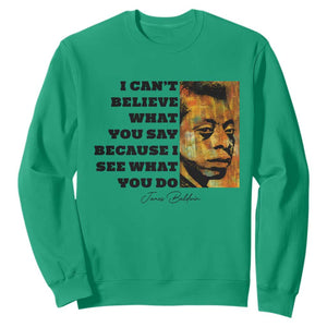 Inspiring James Baldwin Civil Rights Quote Portrait Sweatshirt I Cant Believe What You Say Because I See What You Do