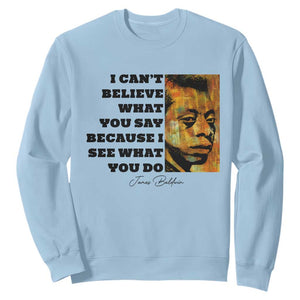 Inspiring James Baldwin Civil Rights Quote Portrait Sweatshirt I Cant Believe What You Say Because I See What You Do