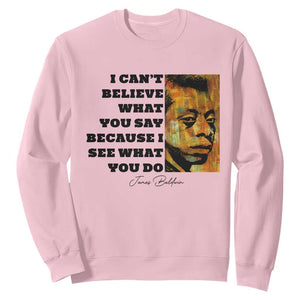 Inspiring James Baldwin Civil Rights Quote Portrait Sweatshirt I Cant Believe What You Say Because I See What You Do