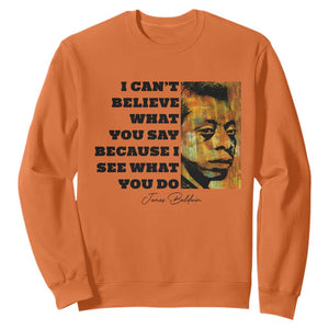 Inspiring James Baldwin Civil Rights Quote Portrait Sweatshirt I Cant Believe What You Say Because I See What You Do
