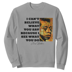 Inspiring James Baldwin Civil Rights Quote Portrait Sweatshirt I Cant Believe What You Say Because I See What You Do