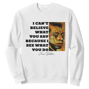 Inspiring James Baldwin Civil Rights Quote Portrait Sweatshirt I Cant Believe What You Say Because I See What You Do