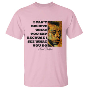 Inspiring James Baldwin Civil Rights Quote Portrait T Shirt I Cant Believe What You Say Because I See What You Do