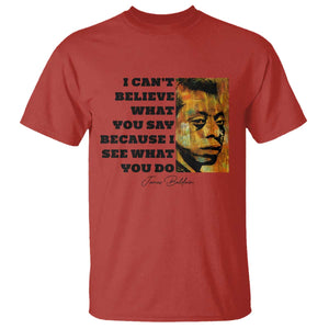 Inspiring James Baldwin Civil Rights Quote Portrait T Shirt I Cant Believe What You Say Because I See What You Do