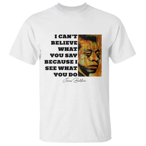 Inspiring James Baldwin Civil Rights Quote Portrait T Shirt I Cant Believe What You Say Because I See What You Do
