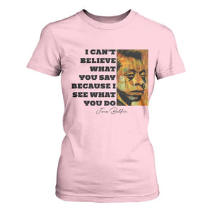 Inspiring James Baldwin Civil Rights Quote Portrait T Shirt For Women I Cant Believe What You Say Because I See What You Do