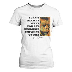 Inspiring James Baldwin Civil Rights Quote Portrait T Shirt For Women I Cant Believe What You Say Because I See What You Do