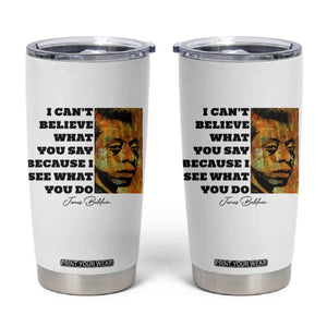 Inspiring James Baldwin Civil Rights Quote Portrait Tumbler Cup I Cant Believe What You Say Because I See What You Do