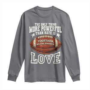 The Only Thing More Powerful Than Hate Is Love Football Patriotic Long Sleeve Shirt Together We Are America Unity Bunny Inspirational Quote TS02 Charcoal Print Your Wear